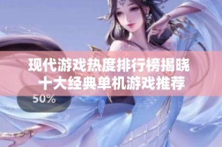 现代游戏热度排行榜揭晓 十大经典单机游戏推荐