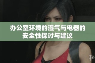 办公室环境的湿气与电器的安全性探讨与建议