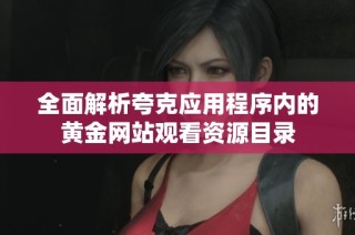 全面解析夸克应用程序内的黄金网站观看资源目录