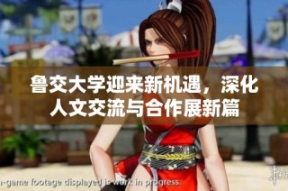 鲁交大学迎来新机遇，深化人文交流与合作展新篇