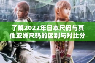 了解2022年日本尺码与其他亚洲尺码的区别与对比分析