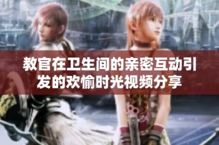 教官在卫生间的亲密互动引发的欢愉时光视频分享