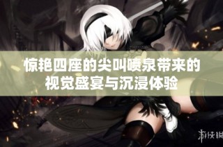惊艳四座的尖叫喷泉带来的视觉盛宴与沉浸体验
