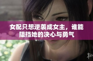 女配只想逆袭成女主，谁能阻挡她的决心与勇气