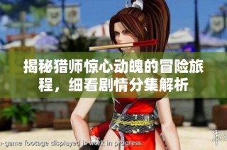 揭秘猎师惊心动魄的冒险旅程，细看剧情分集解析