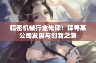 精密机械行业先锋：探寻某公司发展与创新之路
