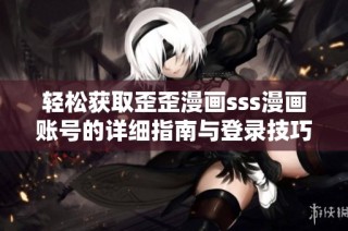 轻松获取歪歪漫画sss漫画账号的详细指南与登录技巧