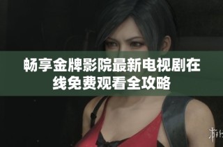 畅享金牌影院最新电视剧在线免费观看全攻略