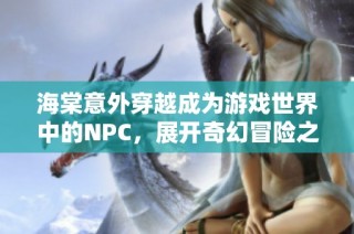 海棠意外穿越成为游戏世界中的NPC，展开奇幻冒险之旅