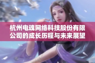 杭州电魂网络科技股份有限公司的成长历程与未来展望分析