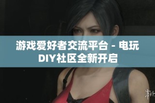 游戏爱好者交流平台 - 电玩DIY社区全新开启