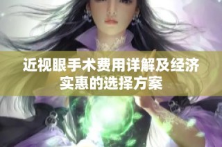 近视眼手术费用详解及经济实惠的选择方案