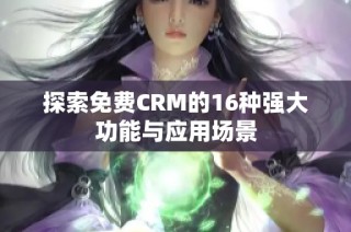探索免费CRM的16种强大功能与应用场景