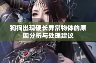 狗狗出现硬长异常物体的原因分析与处理建议