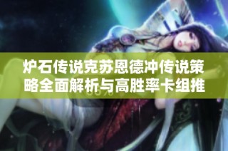 炉石传说克苏恩德冲传说策略全面解析与高胜率卡组推荐