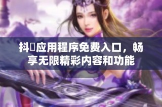 抖抈应用程序免费入口，畅享无限精彩内容和功能