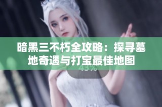 暗黑三不朽全攻略：探寻墓地奇遇与打宝最佳地图