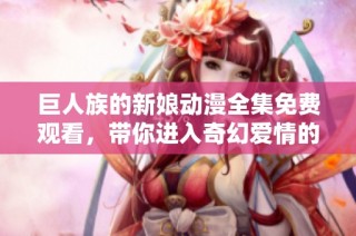 巨人族的新娘动漫全集免费观看，带你进入奇幻爱情的世界