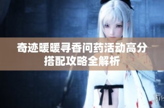 奇迹暖暖寻香问药活动高分搭配攻略全解析