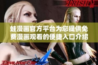 蛙漫画官方平台为您提供免费漫画观看的便捷入口介绍