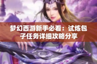 梦幻西游新手必看：试炼包子任务详细攻略分享