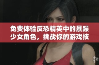免费体验反恐精英中的暴躁少女角色，挑战你的游戏技巧和策略