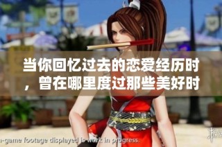 当你回忆过去的恋爱经历时，曾在哪里度过那些美好时光呢