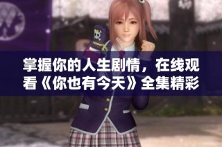 掌握你的人生剧情，在线观看《你也有今天》全集精彩内容