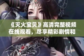 《灭火宝贝》高清完整视频在线观看，尽享精彩剧情和刺激体验