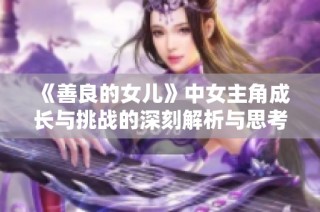 《善良的女儿》中女主角成长与挑战的深刻解析与思考