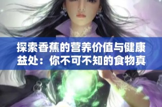 探索香蕉的营养价值与健康益处：你不可不知的食物真相