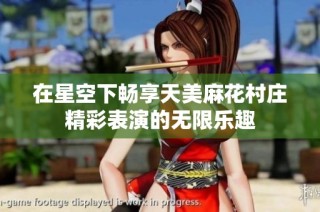 在星空下畅享天美麻花村庄精彩表演的无限乐趣