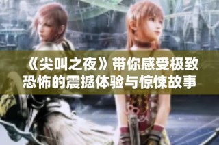 《尖叫之夜》带你感受极致恐怖的震撼体验与惊悚故事