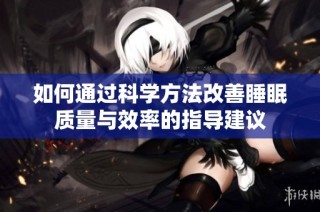 如何通过科学方法改善睡眠质量与效率的指导建议