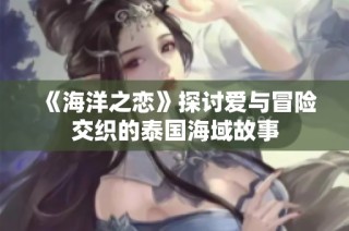 《海洋之恋》探讨爱与冒险交织的泰国海域故事
