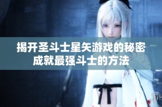 揭开圣斗士星矢游戏的秘密成就最强斗士的方法