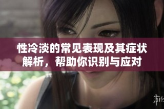 性冷淡的常见表现及其症状解析，帮助你识别与应对