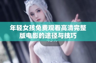 年轻女孩免费观看高清完整版电影的途径与技巧