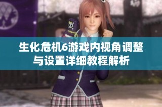 生化危机6游戏内视角调整与设置详细教程解析