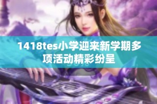 1418tes小学迎来新学期多项活动精彩纷呈