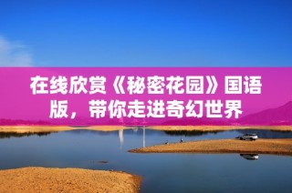在线欣赏《秘密花园》国语版，带你走进奇幻世界