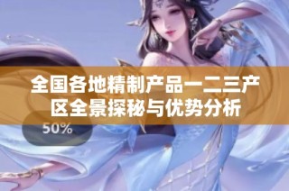 全国各地精制产品一二三产区全景探秘与优势分析
