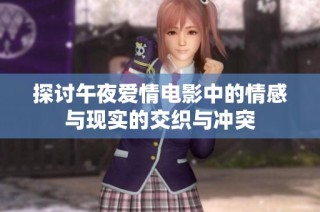 探讨午夜爱情电影中的情感与现实的交织与冲突