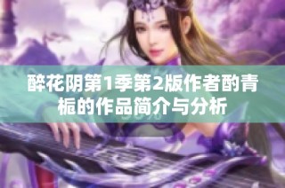 醉花阴第1季第2版作者酌青栀的作品简介与分析