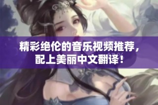 精彩绝伦的音乐视频推荐，配上美丽中文翻译！