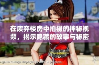 在废弃楼房中拍摄的神秘视频，揭示隐藏的故事与秘密