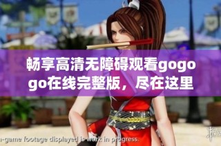 畅享高清无障碍观看gogogo在线完整版，尽在这里！
