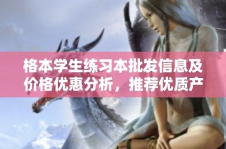 格本学生练习本批发信息及价格优惠分析，推荐优质产地货源