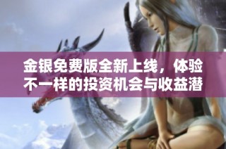 金银免费版全新上线，体验不一样的投资机会与收益潜力