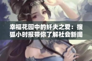 幸福花园中的纤夫之爱：搜狐小时报带你了解社会新闻新动态